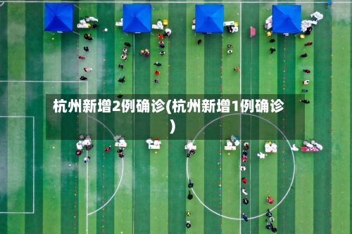 杭州新增2例确诊(杭州新增1例确诊)-第1张图片