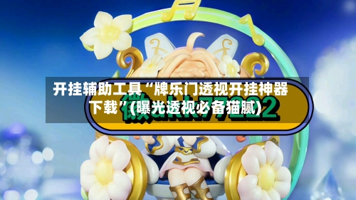 开挂辅助工具“牌乐门透视开挂神器下载”(曝光透视必备猫腻)-第1张图片