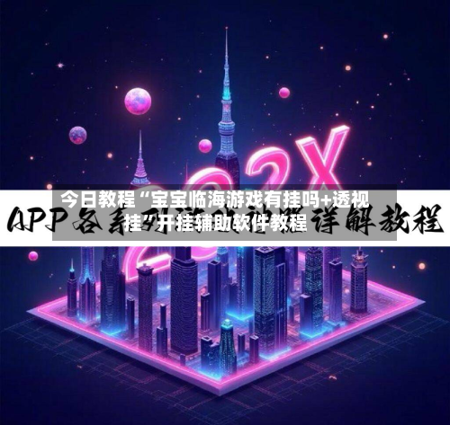 今日教程“宝宝临海游戏有挂吗+透视挂”开挂辅助软件教程-第3张图片