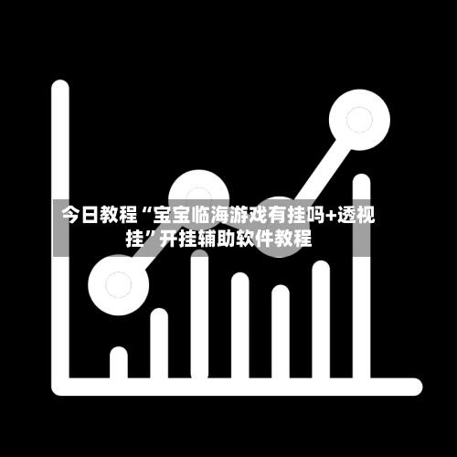今日教程“宝宝临海游戏有挂吗+透视挂	”开挂辅助软件教程-第2张图片