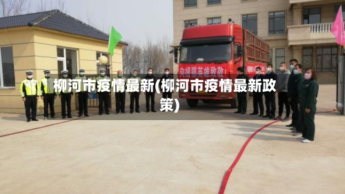 柳河市疫情最新(柳河市疫情最新政策)-第1张图片
