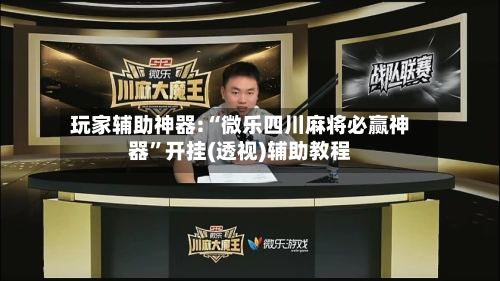 玩家辅助神器:“微乐四川麻将必赢神器”开挂(透视)辅助教程-第2张图片