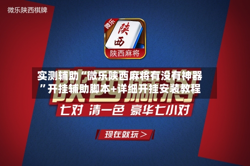 实测辅助“微乐陕西麻将有没有神器”开挂辅助脚本+详细开挂安装教程-第1张图片