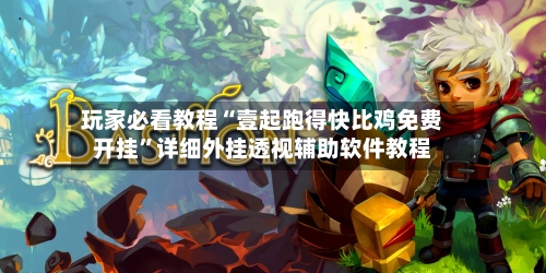 玩家必看教程“壹起跑得快比鸡免费开挂	”详细外挂透视辅助软件教程-第2张图片