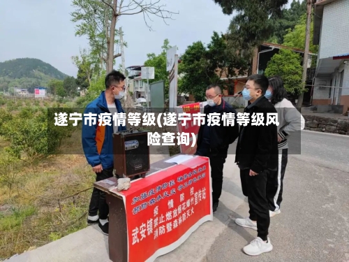 遂宁市疫情等级(遂宁市疫情等级风险查询)-第2张图片