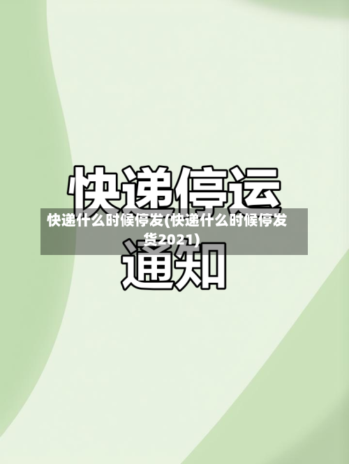 快递什么时候停发(快递什么时候停发货2021)-第1张图片