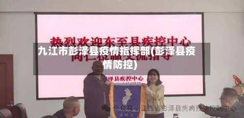 九江市彭泽县疫情指挥部(彭泽县疫情防控)-第2张图片