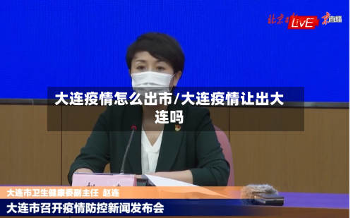 大连疫情怎么出市/大连疫情让出大连吗-第2张图片
