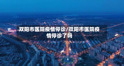 双阳市医院疫情停诊/双阳市医院疫情停诊了吗-第2张图片