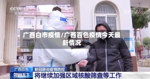 广西白市疫情/广西百色疫情今天最新情况-第1张图片