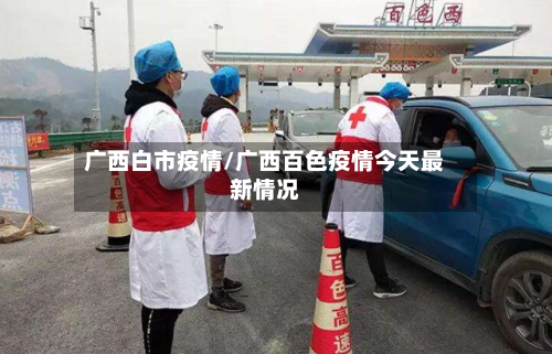 广西白市疫情/广西百色疫情今天最新情况-第2张图片