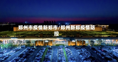 郑州市疫情新郑市/郑州新郑疫情防控-第1张图片
