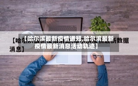 【哈尔滨最新疫情通知,哈尔滨最新疫情最新消息活动轨迹】-第1张图片