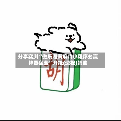 分享实测“微乐湖南麻将小程序必赢神器免费	”开挂(透视)辅助-第1张图片