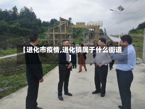 【进化市疫情,进化镇属于什么街道】-第1张图片