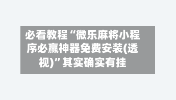 必看教程“微乐麻将小程序必赢神器免费安装(透视)	”其实确实有挂-第2张图片