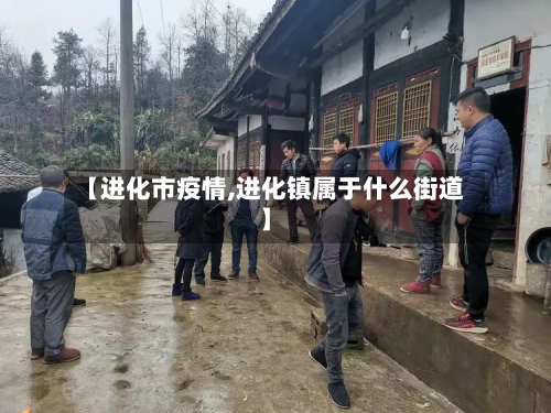 【进化市疫情,进化镇属于什么街道】-第2张图片