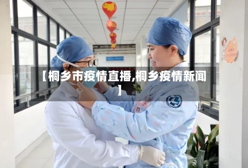 【桐乡市疫情直播,桐乡疫情新闻】-第3张图片
