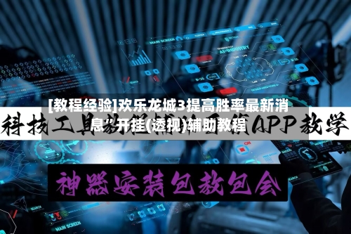 [教程经验]欢乐龙城3提高胜率最新消息”开挂(透视)辅助教程-第1张图片