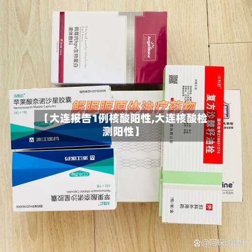 【大连报告1例核酸阳性,大连核酸检测阳性】-第1张图片