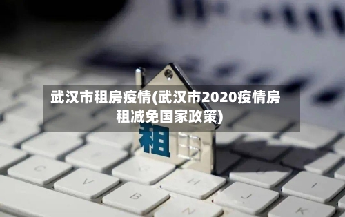 武汉市租房疫情(武汉市2020疫情房租减免国家政策)-第1张图片