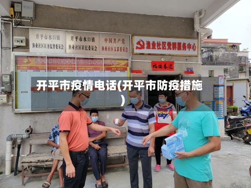 开平市疫情电话(开平市防疫措施)-第1张图片