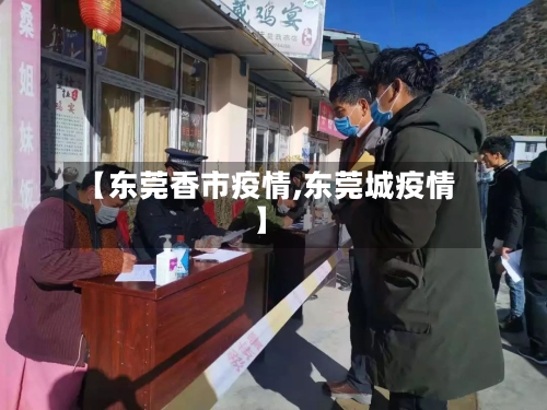【东莞香市疫情,东莞城疫情】-第2张图片