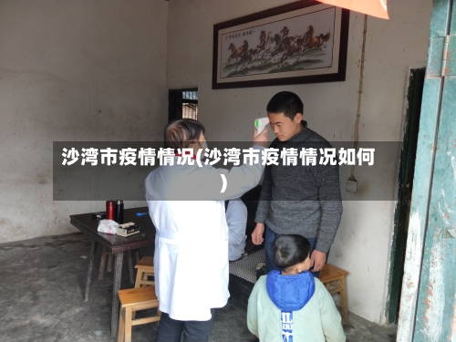 沙湾市疫情情况(沙湾市疫情情况如何)-第2张图片