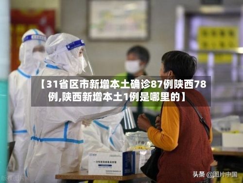 【31省区市新增本土确诊87例陕西78例,陕西新增本土1例是哪里的】-第1张图片