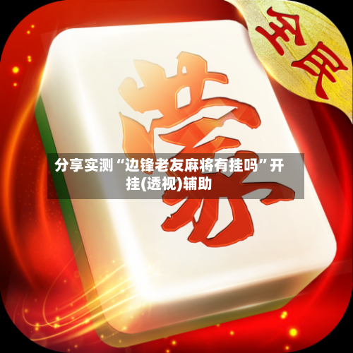 分享实测“边锋老友麻将有挂吗”开挂(透视)辅助-第1张图片