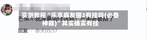 实测教程“乐享麻友圈2有挂吗(必备神器)”其实确实有挂-第2张图片