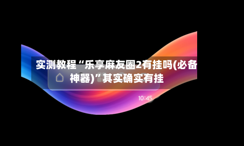 实测教程“乐享麻友圈2有挂吗(必备神器)”其实确实有挂-第1张图片