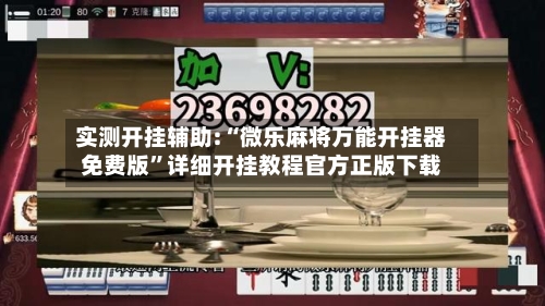 实测开挂辅助:“微乐麻将万能开挂器免费版”详细开挂教程官方正版下载-第2张图片