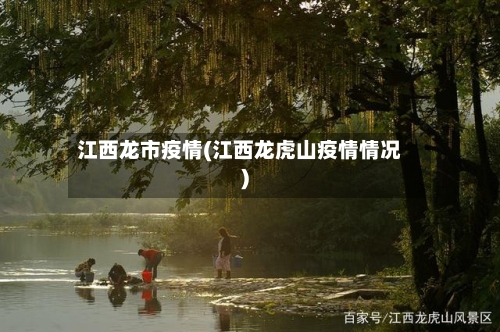 江西龙市疫情(江西龙虎山疫情情况)-第1张图片