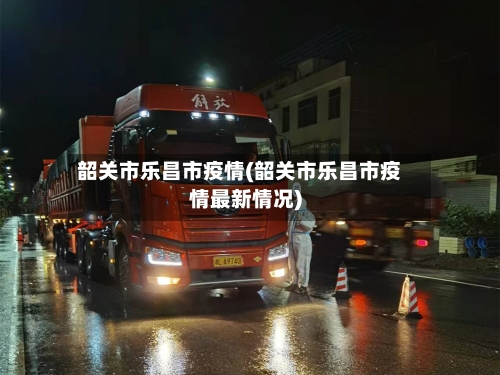 韶关市乐昌市疫情(韶关市乐昌市疫情最新情况)-第1张图片