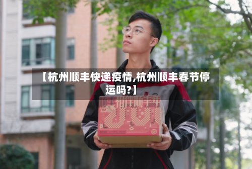 【杭州顺丰快递疫情,杭州顺丰春节停运吗?】-第2张图片