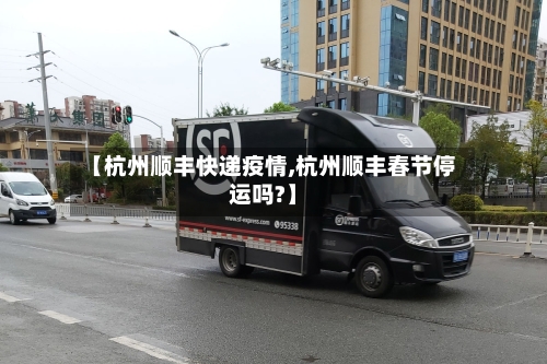 【杭州顺丰快递疫情,杭州顺丰春节停运吗?】-第1张图片