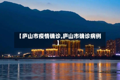 【庐山市疫情确诊,庐山市确诊病例】-第1张图片