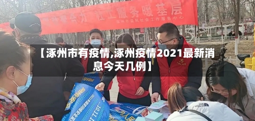 【涿州市有疫情,涿州疫情2021最新消息今天几例】-第2张图片