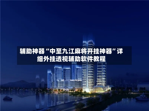 辅助神器“中至九江麻将开挂神器	”详细外挂透视辅助软件教程-第2张图片