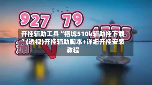 开挂辅助工具“榕城510k辅助挂下载	”(透视)开挂辅助脚本+详细开挂安装教程-第1张图片