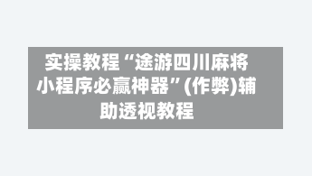 实操教程“途游四川麻将小程序必赢神器”(作弊)辅助透视教程-第1张图片