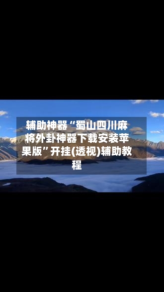 辅助神器“蜀山四川麻将外卦神器下载安装苹果版”开挂(透视)辅助教程-第2张图片