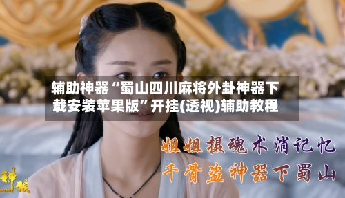 辅助神器“蜀山四川麻将外卦神器下载安装苹果版”开挂(透视)辅助教程-第1张图片