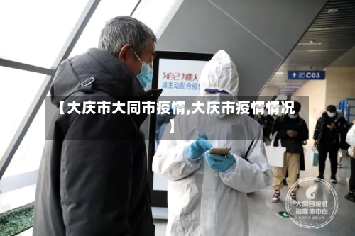 【大庆市大同市疫情,大庆市疫情情况】-第1张图片