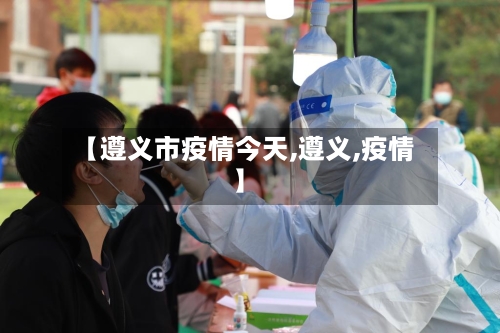 【遵义市疫情今天,遵义,疫情】-第1张图片