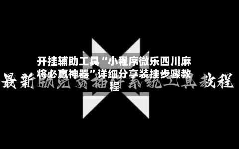 开挂辅助工具“小程序微乐四川麻将必赢神器”详细分享装挂步骤教程-第1张图片