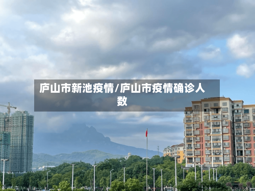 庐山市新池疫情/庐山市疫情确诊人数-第1张图片