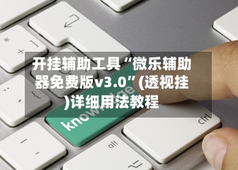 开挂辅助工具“微乐辅助器免费版v3.0	”(透视挂)详细用法教程-第1张图片