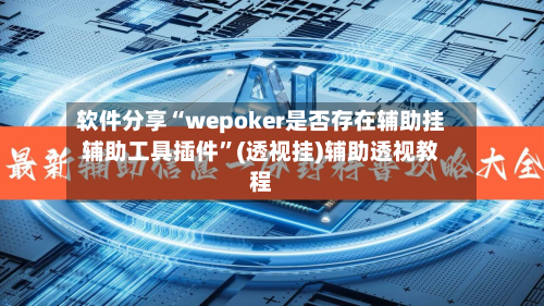 软件分享“wepoker是否存在辅助挂辅助工具插件”(透视挂)辅助透视教程-第2张图片